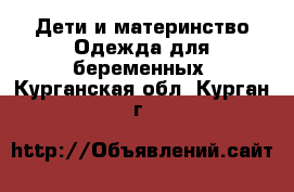 Дети и материнство Одежда для беременных. Курганская обл.,Курган г.